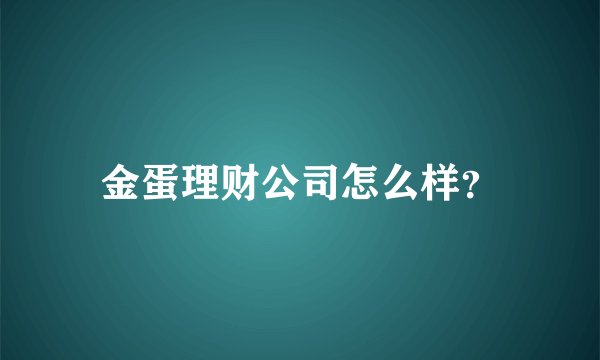 金蛋理财公司怎么样？
