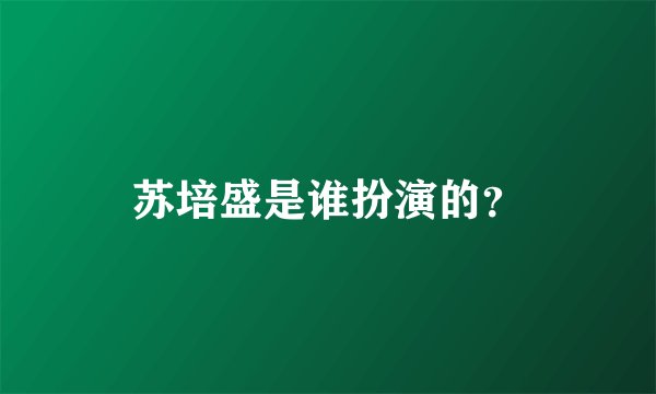 苏培盛是谁扮演的？
