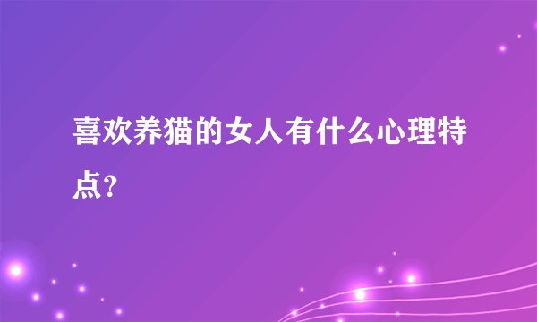 喜欢养猫的女人有什么心理特点？