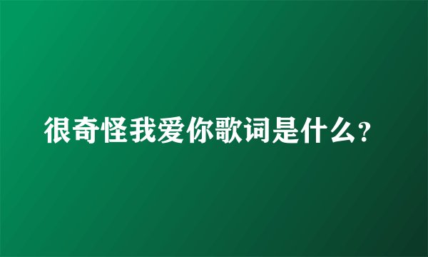 很奇怪我爱你歌词是什么？