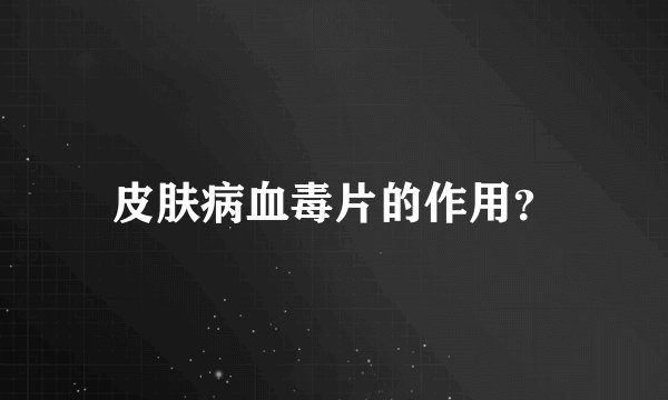 皮肤病血毒片的作用？