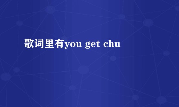 歌词里有you get chu