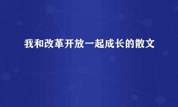 我和改革开放一起成长的散文