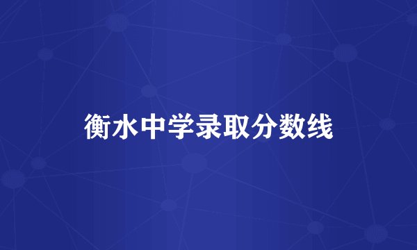 衡水中学录取分数线