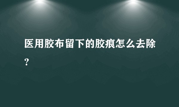 医用胶布留下的胶痕怎么去除？