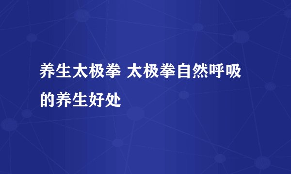 养生太极拳 太极拳自然呼吸的养生好处