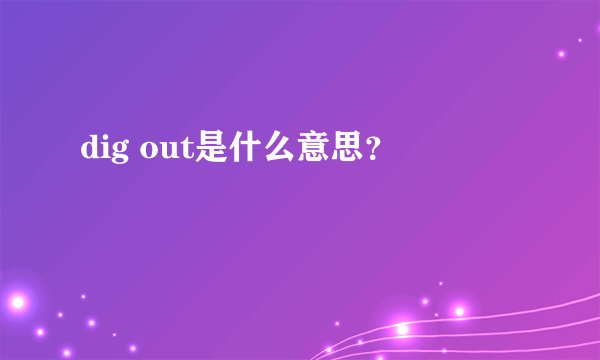 dig out是什么意思？