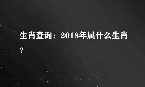 生肖查询：2018年属什么生肖？