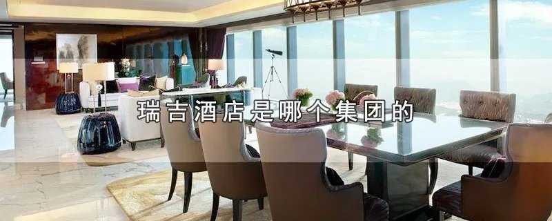 瑞吉酒店是哪个集团的