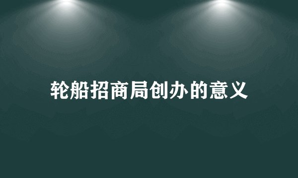 轮船招商局创办的意义