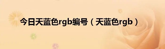 今日天蓝色rgb编号（天蓝色rgb）