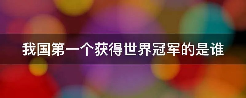 我国第一个获得世界冠军的是谁