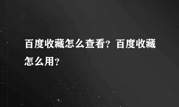 百度收藏怎么查看？百度收藏怎么用？