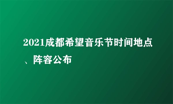 2021成都希望音乐节时间地点、阵容公布