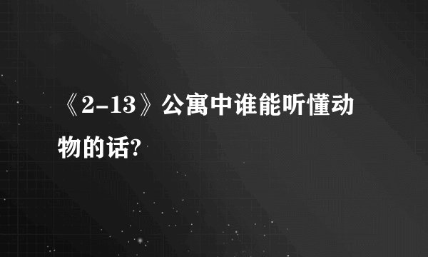 《2-13》公寓中谁能听懂动物的话?