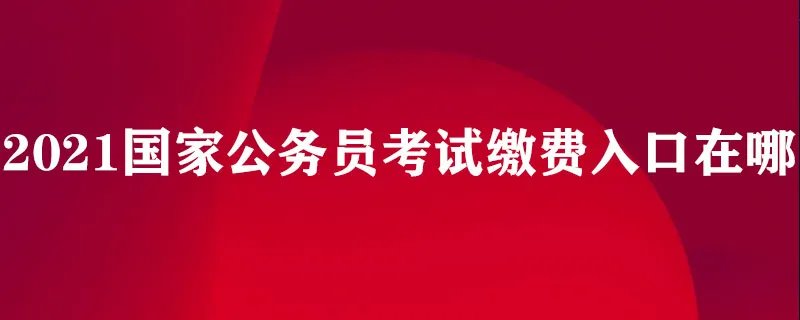 2021国家公务员考试缴费入口在哪
