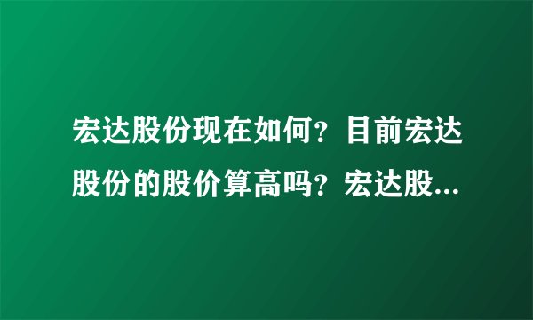宏达股份现在如何？目前宏达股份的股价算高吗？宏达股份股票好不好？