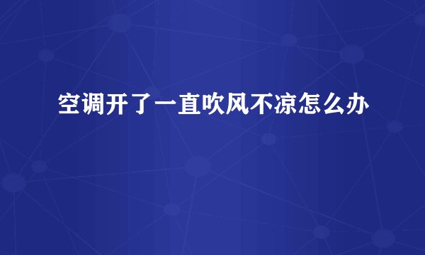 空调开了一直吹风不凉怎么办