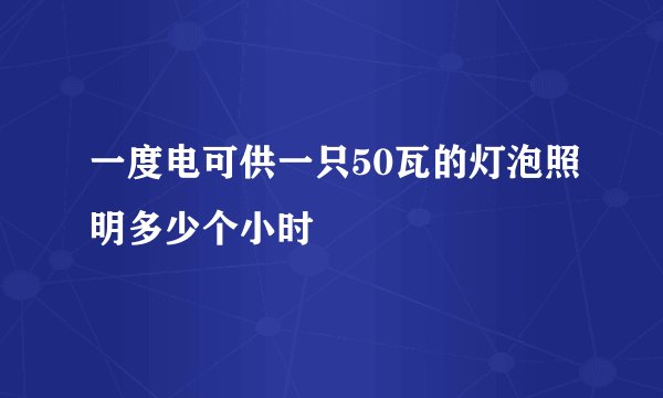 一度电可供一只50瓦的灯泡照明多少个小时