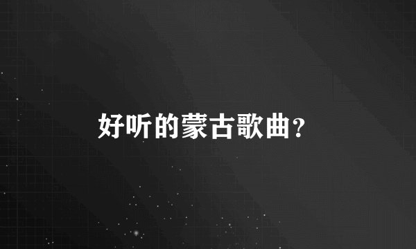 好听的蒙古歌曲？