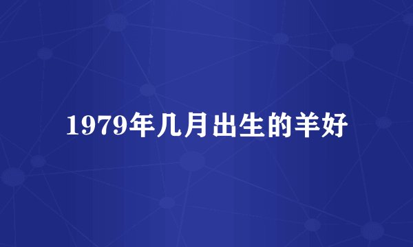 1979年几月出生的羊好