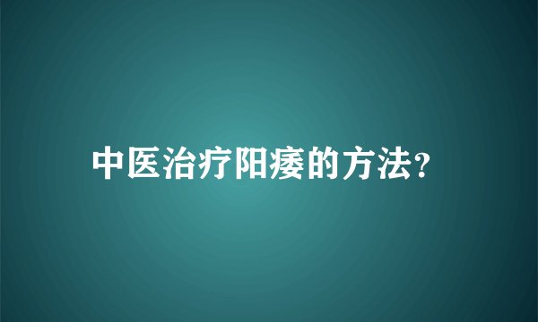 中医治疗阳痿的方法？