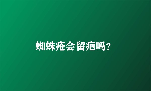 蜘蛛疮会留疤吗？