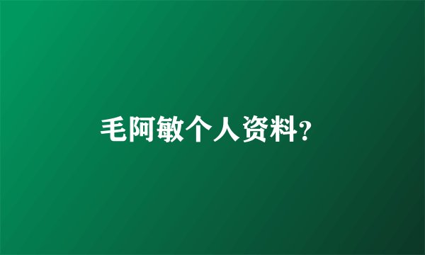 毛阿敏个人资料？