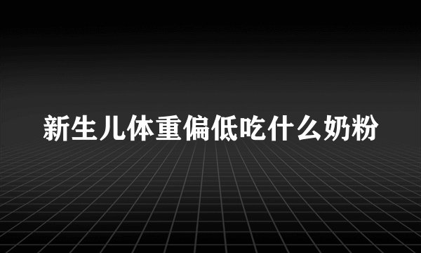 新生儿体重偏低吃什么奶粉