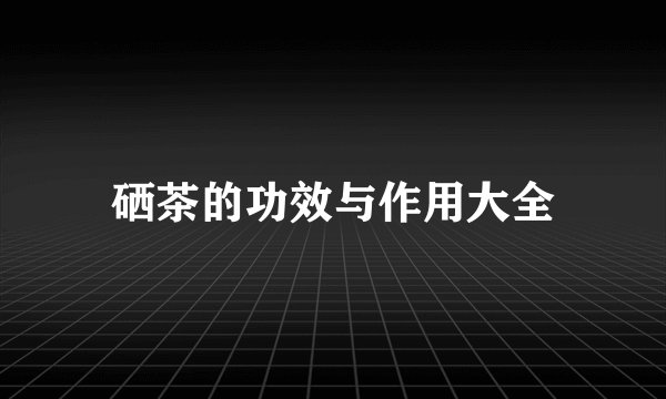 硒茶的功效与作用大全