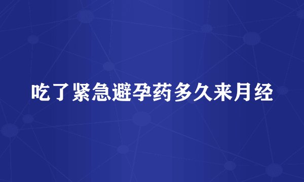 吃了紧急避孕药多久来月经