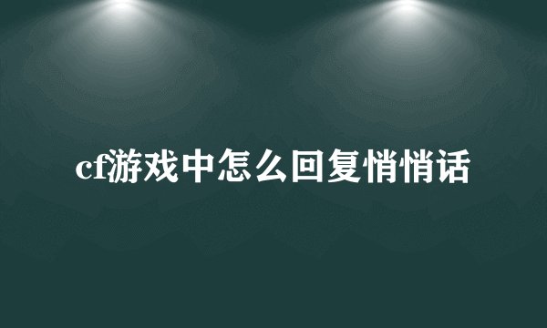 cf游戏中怎么回复悄悄话