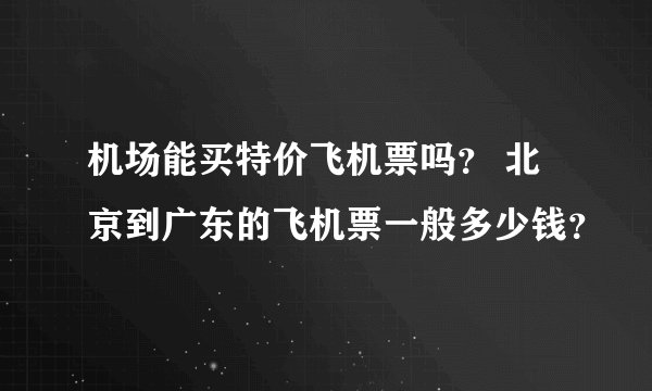 机场能买特价飞机票吗？ 北京到广东的飞机票一般多少钱？