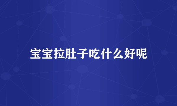 宝宝拉肚子吃什么好呢