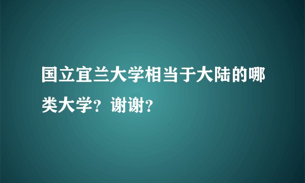 国立宜兰大学相当于大陆的哪类大学？谢谢？