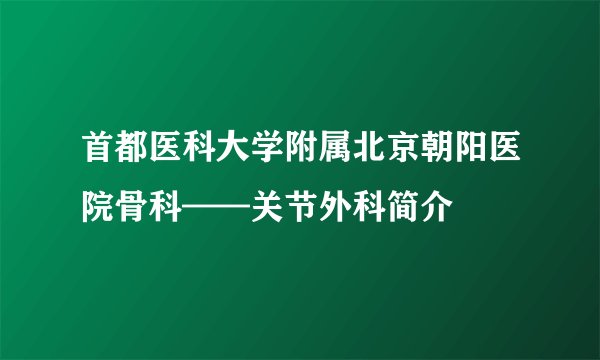 首都医科大学附属北京朝阳医院骨科——关节外科简介