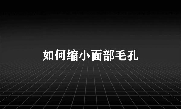如何缩小面部毛孔