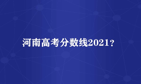 河南高考分数线2021？