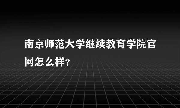 南京师范大学继续教育学院官网怎么样？
