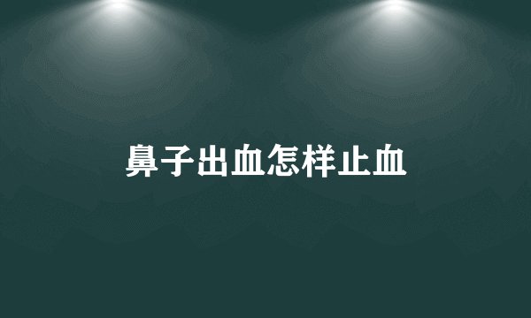 鼻子出血怎样止血