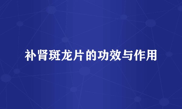 补肾斑龙片的功效与作用