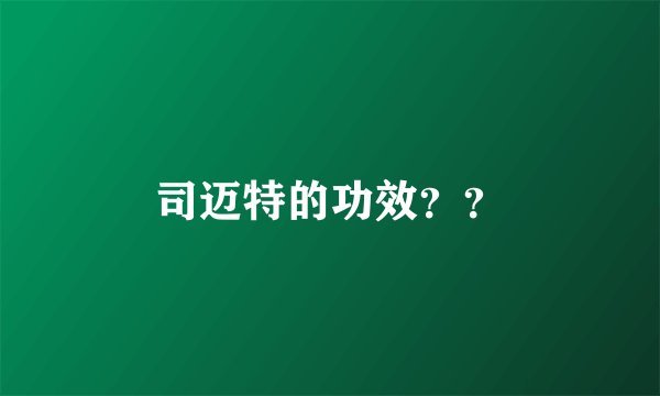 司迈特的功效？？