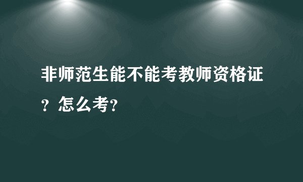 非师范生能不能考教师资格证？怎么考？