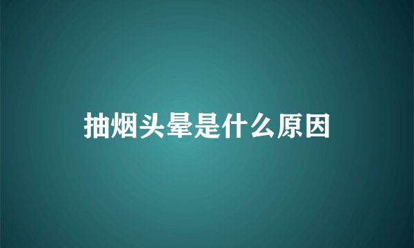 抽烟头晕是什么原因