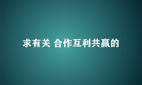 求有关 合作互利共赢的