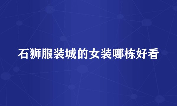 石狮服装城的女装哪栋好看