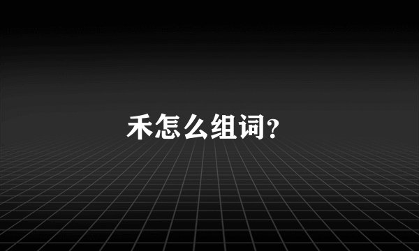 禾怎么组词？