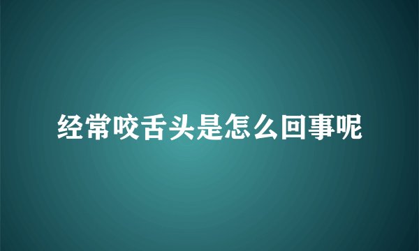 经常咬舌头是怎么回事呢