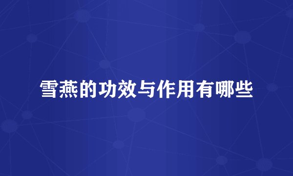 雪燕的功效与作用有哪些