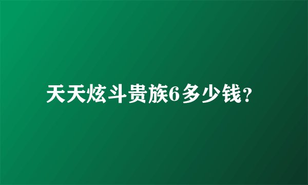天天炫斗贵族6多少钱？